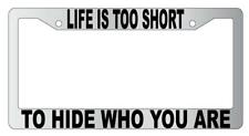 Life Is Too Short To Hide Who You Are Chrome Plastic License Plate Frame