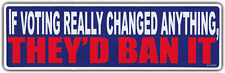 Bumper Sticker If Voting Really Changed Anything Theyd Ban It Anti Government
