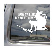 How Ya Like My Meat Now - Funny Deer Hunter Hunting Vinyl Decal Sticker 04290